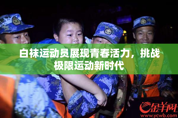 白袜运动员展现青春活力，挑战极限运动新时代