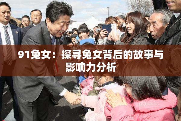91兔女：探寻兔女背后的故事与影响力分析