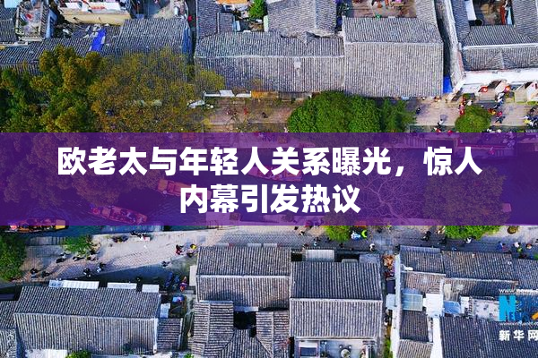 欧老太与年轻人关系曝光，惊人内幕引发热议