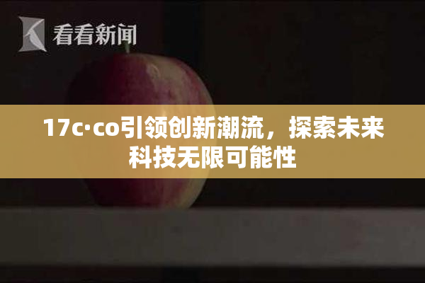 17c·co引领创新潮流，探索未来科技无限可能性