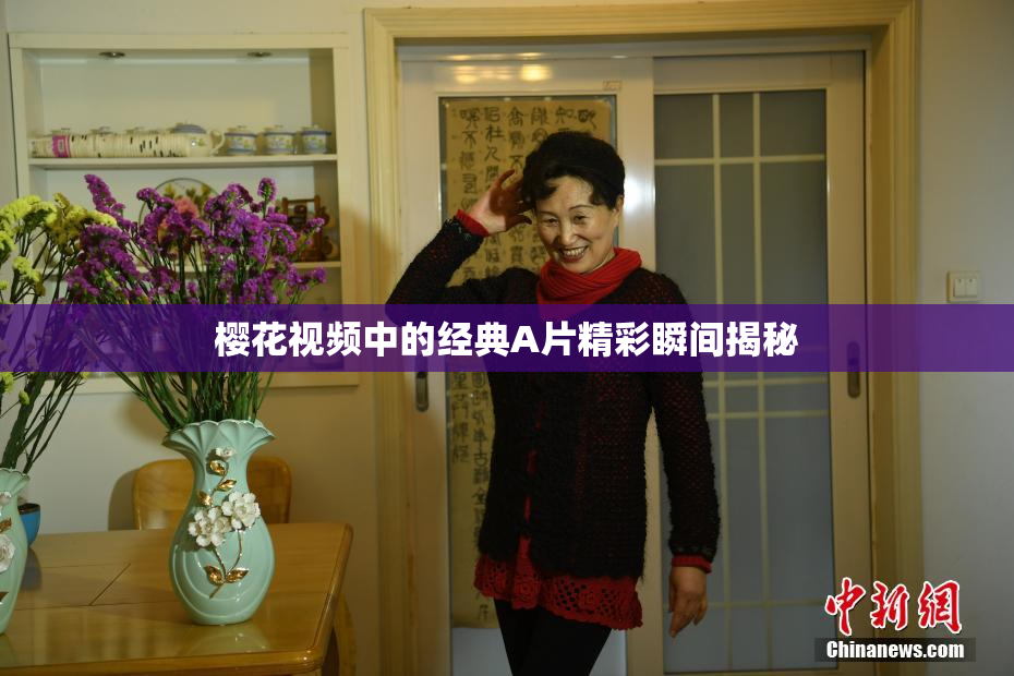 樱花视频中的经典A片精彩瞬间揭秘