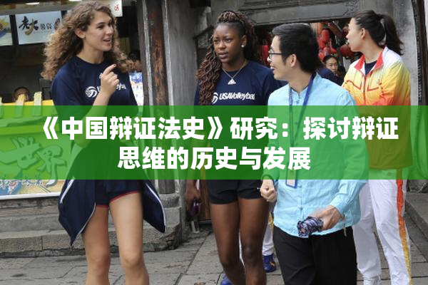 《中国辩证法史》研究：探讨辩证思维的历史与发展
