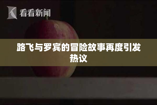 路飞与罗宾的冒险故事再度引发热议