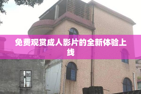 免费观赏成人影片的全新体验上线
