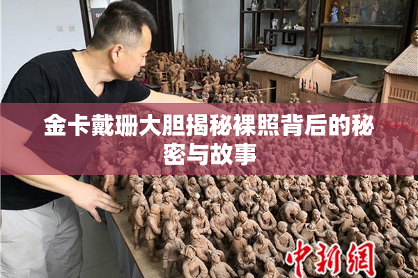 金卡戴珊大胆揭秘裸照背后的秘密与故事
