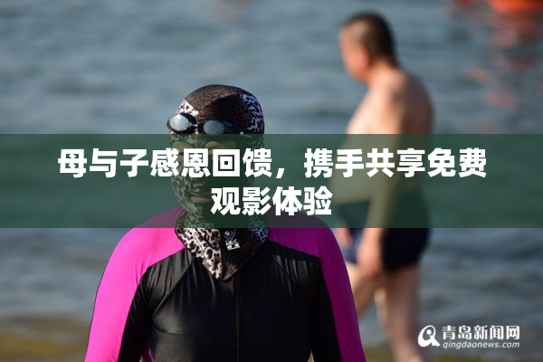 母与子感恩回馈，携手共享免费观影体验