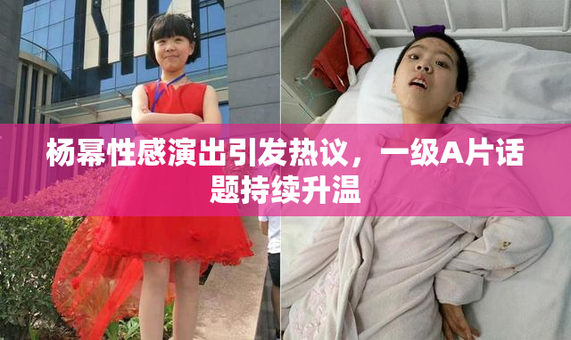杨幂性感演出引发热议，一级A片话题持续升温