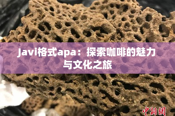 Javi格式apa：探索咖啡的魅力与文化之旅