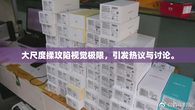 大尺度揉攻陷视觉极限，引发热议与讨论。