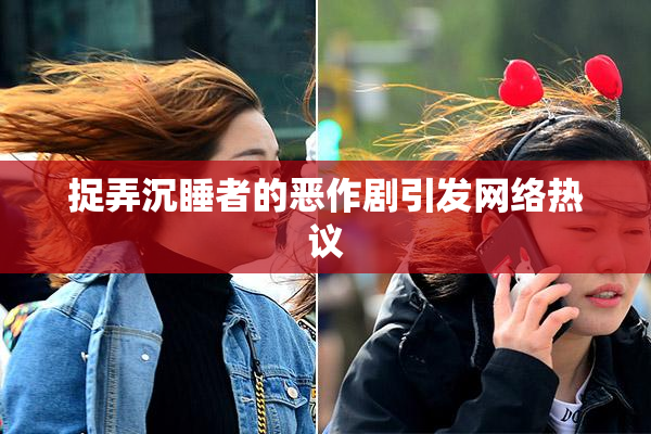捉弄沉睡者的恶作剧引发网络热议