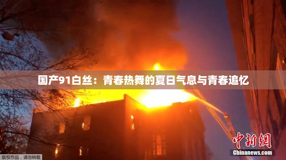 国产91白丝：青春热舞的夏日气息与青春追忆