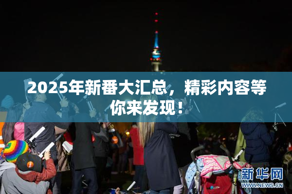 2025年新番大汇总，精彩内容等你来发现！