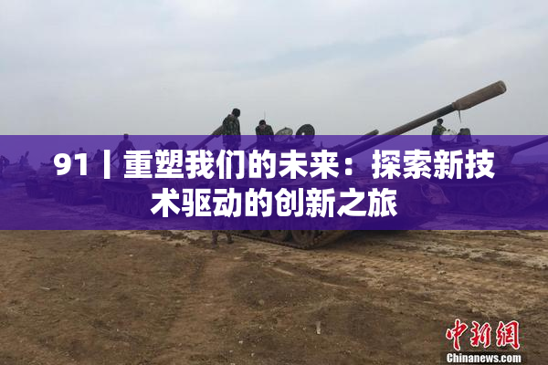 91丨重塑我们的未来：探索新技术驱动的创新之旅