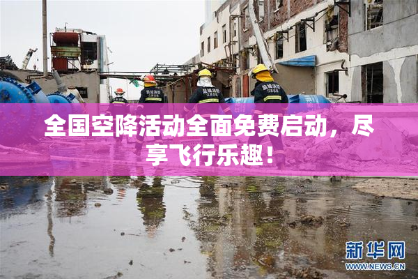 全国空降活动全面免费启动，尽享飞行乐趣！