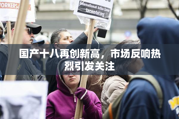 国产十八再创新高，市场反响热烈引发关注