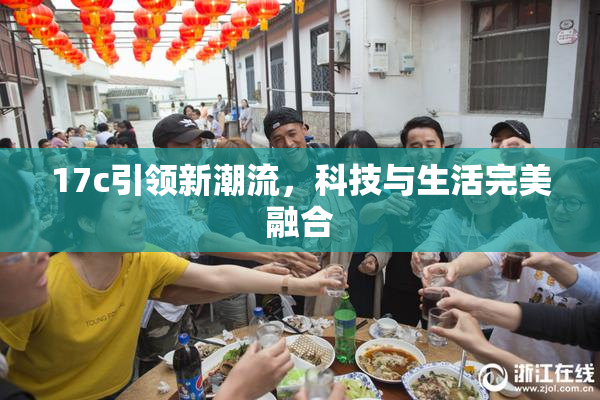 17c引领新潮流，科技与生活完美融合