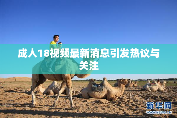 成人18视频最新消息引发热议与关注