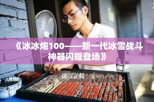 《冰冰炮100——新一代冰雪战斗神器闪耀登场》