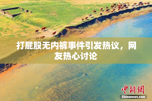 打屁股无内裤事件引发热议，网友热心讨论