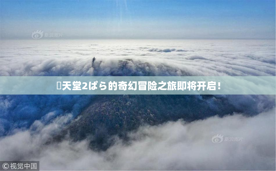 妺天堂2ぱら的奇幻冒险之旅即将开启！