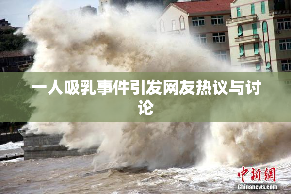 一人吸乳事件引发网友热议与讨论