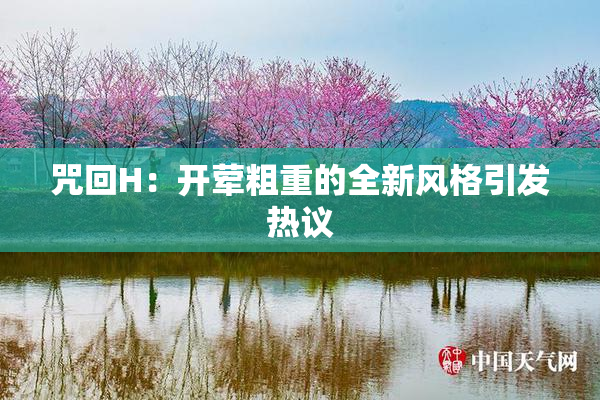 咒回H：开荤粗重的全新风格引发热议