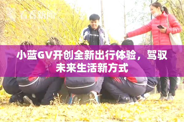 小蓝GV开创全新出行体验，驾驭未来生活新方式