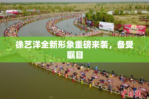 徐艺洋全新形象重磅来袭，备受瞩目