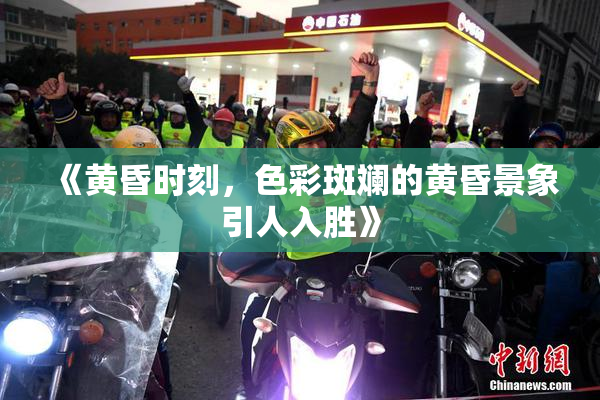 《黄昏时刻，色彩斑斓的黄昏景象引人入胜》