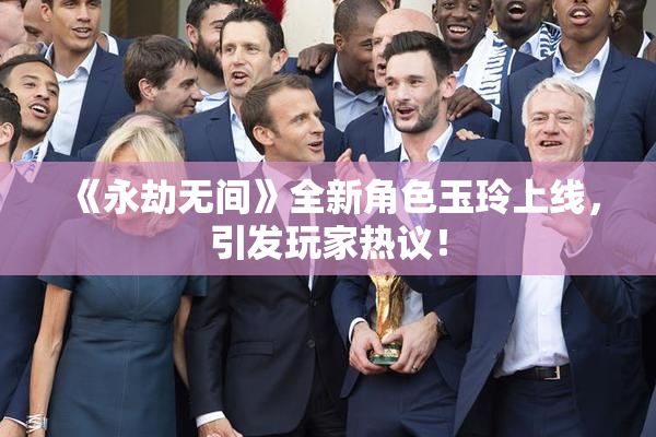 《永劫无间》全新角色玉玲上线，引发玩家热议！