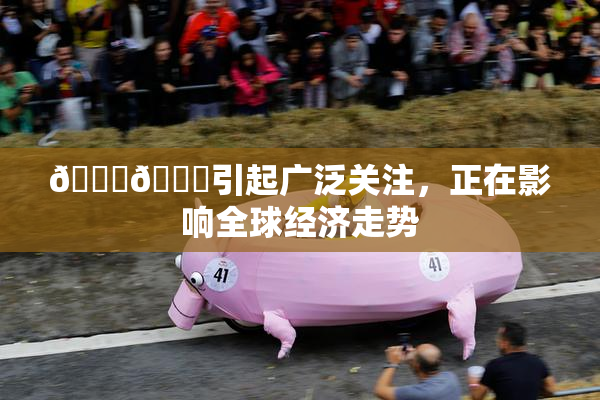 🐔🐔引起广泛关注，正在影响全球经济走势