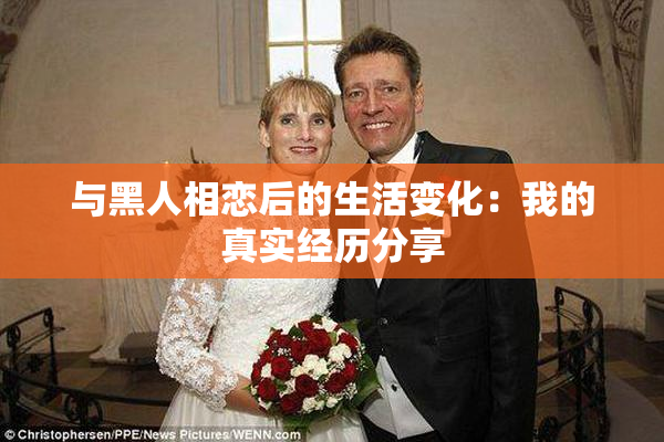 与黑人相恋后的生活变化：我的真实经历分享