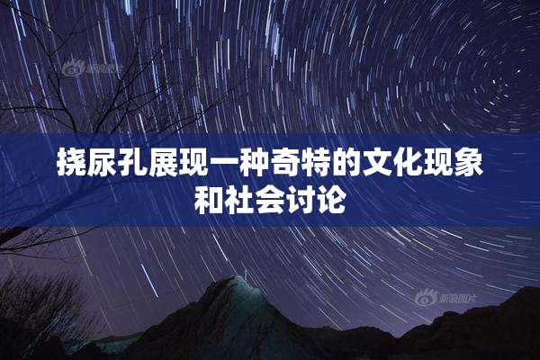 挠尿孔展现一种奇特的文化现象和社会讨论