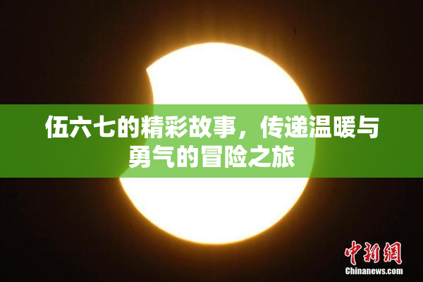 伍六七的精彩故事，传递温暖与勇气的冒险之旅