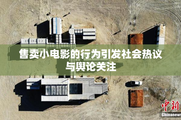 售卖小电影的行为引发社会热议与舆论关注