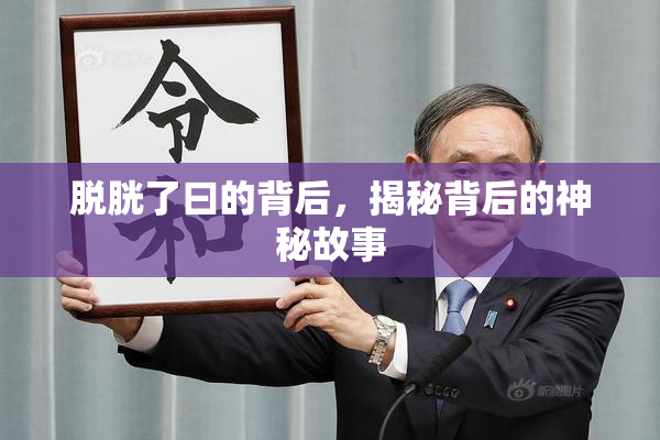 脱胱了曰的背后，揭秘背后的神秘故事