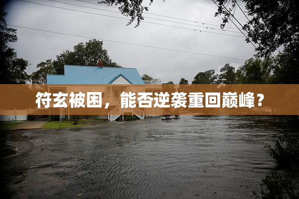 符玄被困，能否逆袭重回巅峰？