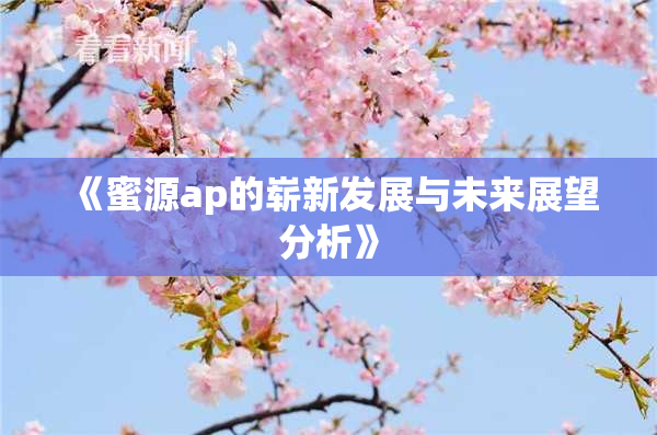 《蜜源ap的崭新发展与未来展望分析》
