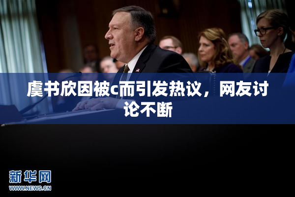 虞书欣因被c而引发热议，网友讨论不断