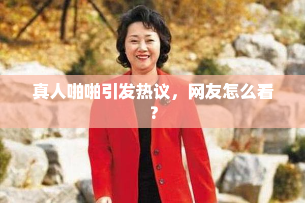 真人啪啪引发热议，网友怎么看？