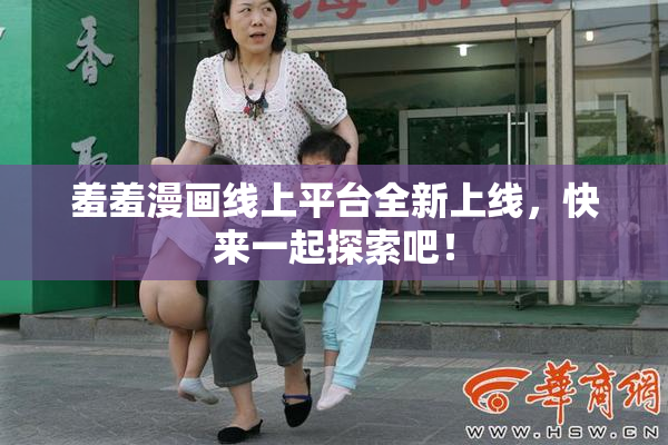 羞羞漫画线上平台全新上线，快来一起探索吧！