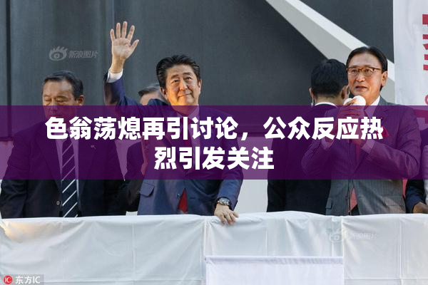 色翁荡熄再引讨论，公众反应热烈引发关注