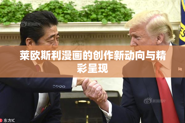 莱欧斯利漫画的创作新动向与精彩呈现
