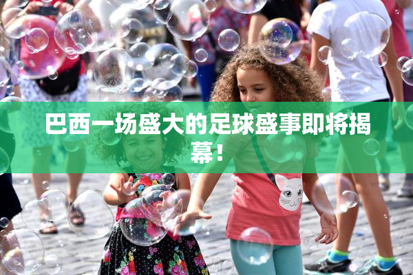 巴西一场盛大的足球盛事即将揭幕！
