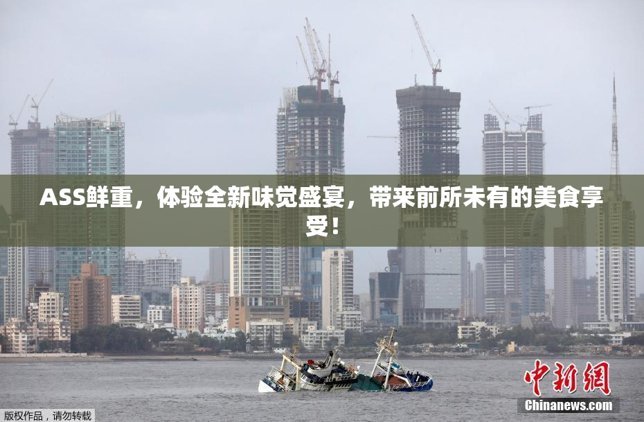 ASS鲜重，体验全新味觉盛宴，带来前所未有的美食享受！