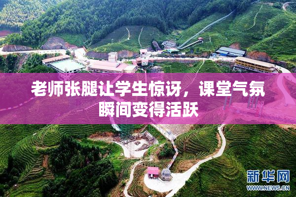 老师张腿让学生惊讶，课堂气氛瞬间变得活跃