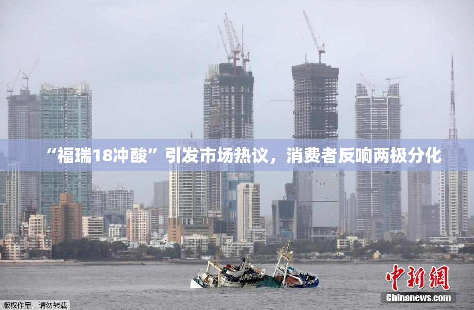 “福瑞18冲酸”引发市场热议，消费者反响两极分化