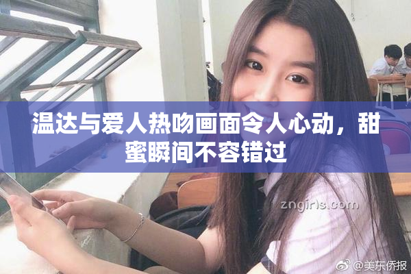 温达与爱人热吻画面令人心动，甜蜜瞬间不容错过