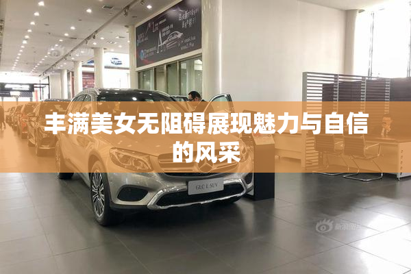 丰满美女无阻碍展现魅力与自信的风采