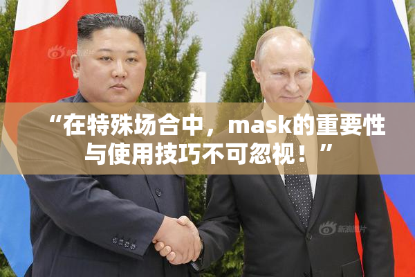 “在特殊场合中，mask的重要性与使用技巧不可忽视！”
